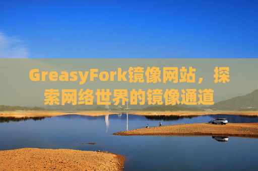 GreasyFork镜像网站，探索网络世界的镜像通道