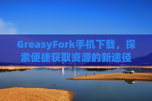 GreasyFork手机下载，探索便捷获取资源的新途径