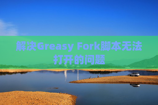 解决Greasy Fork脚本无法打开的问题
